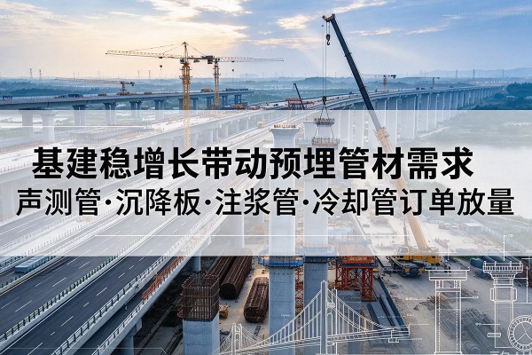 溧水基建稳增长带动预埋监测管材需求，声测管、沉降板、注浆管订单持续放量